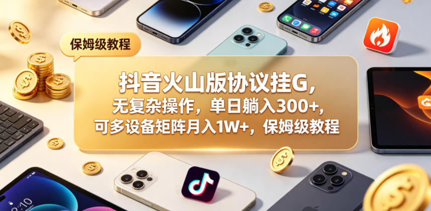 抖音火山版协议挂G，无复杂操作，单日躺入300+，可多设备矩阵月入1W+，保姆级教程【揭秘】昊趣阁资源网昊趣阁资源网