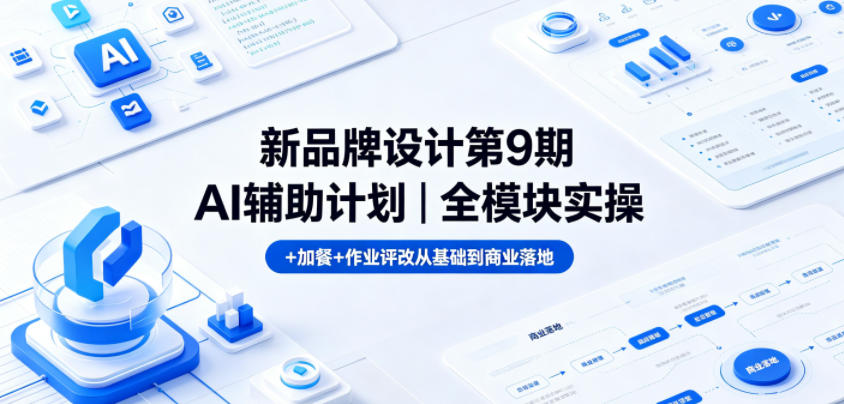 新品牌设计第9期AI辅助计划｜全模块实操+加餐+作业评改从基础到商业落地昊趣阁资源网昊趣阁资源网