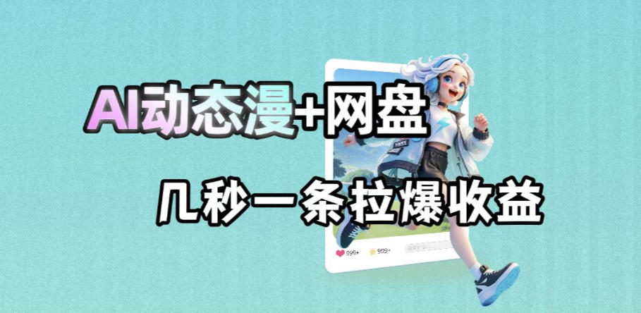 最新AI动态漫+网盘，AI赋能网盘拉新，几秒一条拉爆收益昊趣阁资源网昊趣阁资源网