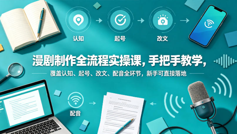 漫剧制作全流程实操课，手把手教学，覆盖认知、起号、改文、配音全环节，新手可直接落地昊趣阁资源网昊趣阁资源网