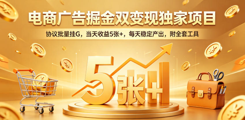 电商广告掘金双变现独家项目，协议批量挂G，当天收益5张+，每天稳定产出，附全套工具【揭秘】昊趣阁资源网昊趣阁资源网