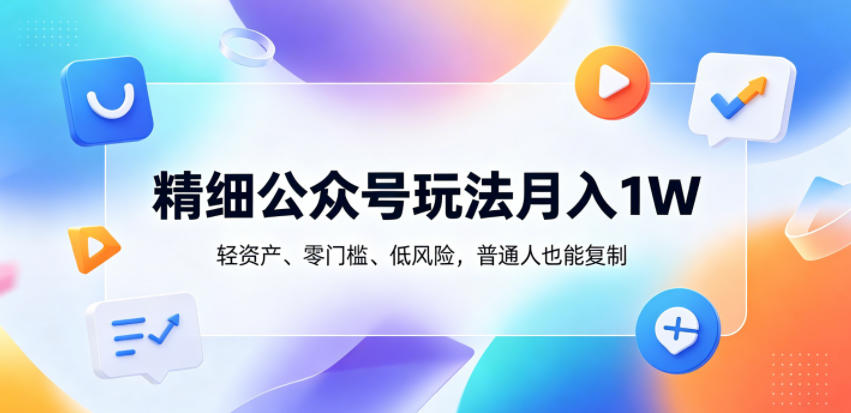 精细公众号玩法月入1W,轻资产、零门槛、低风险,普通人也能复制【揭秘】昊趣阁资源网昊趣阁资源网