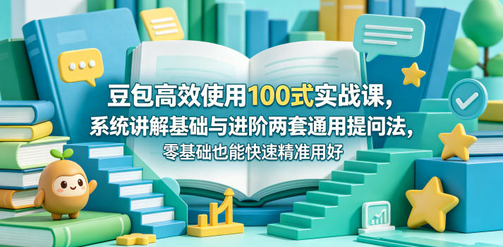 豆包高效使用100式实战课，系统讲解基础与进阶两套通用提问法，零基础也能快速精准用好豆包昊趣阁资源网昊趣阁资源网