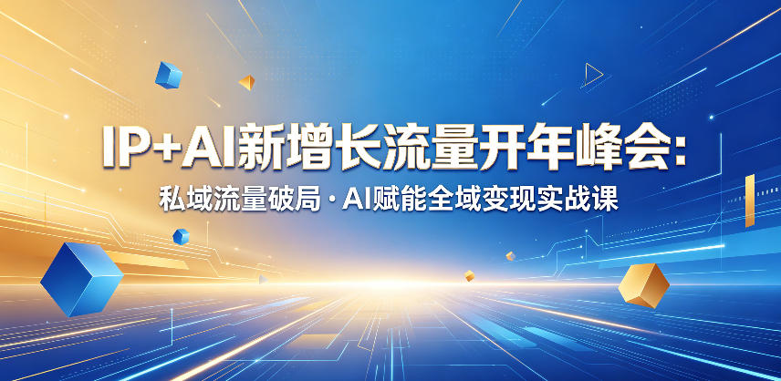 IP+AI新增长流量开年峰会：私域流量破局・AI赋能全域变现实战课昊趣阁资源网昊趣阁资源网