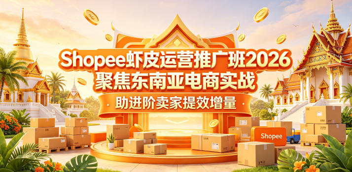 Shopee虾皮运营推广班2026，聚焦东南亚电商实战，助进阶卖家提效增量昊趣阁资源网昊趣阁资源网