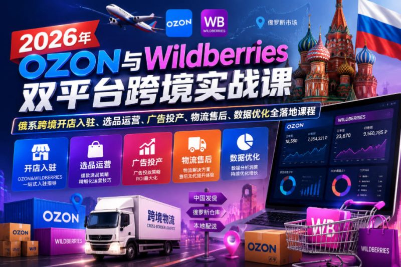2026年OZON与Wildberries双平台跨境实战课,俄系跨境开店入驻、选品运营、广告投产、物流售后、数据优化全落地课程昊趣阁资源网昊趣阁资源网