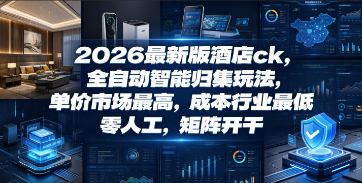 2026最新版酒店ck,全自动智能归集玩法,单价市场最高,成本行业最低,零人工,矩阵开干【揭秘】昊趣阁资源网昊趣阁资源网