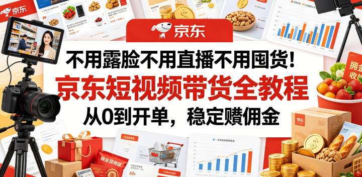 不用露脸不用直播不用囤货!京东短视频带货全教程,从0到开单,稳定賺佣金昊趣阁资源网昊趣阁资源网