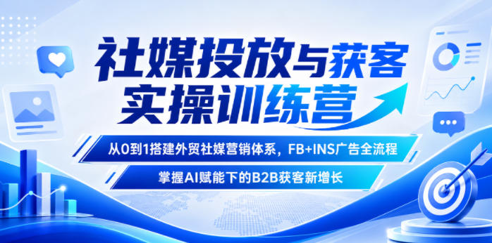 社媒投放与获客实操训练营，从0到1搭建外贸社媒营销体系，FB+INS广告全流程，掌握AI赋能下的B2B获客新增长昊趣阁资源网昊趣阁资源网