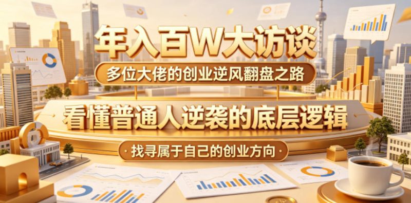年入百W大访谈,多位大佬的创业逆风翻盘之路,看懂普通人逆袭的底层逻辑,找寻属于自己的创业方向(更新0615)昊趣阁资源网昊趣阁资源网