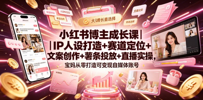 小红书博主成长课｜IP人设打造+赛道定位+文案创作+薯条投放+直播实操，宝妈从零打造可变现自媒体账号昊趣阁资源网昊趣阁资源网