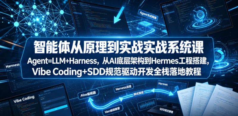 智能体从原理到实战系统课Agent=LLM+Harness，从AI底层架构到Hermes工程搭建，Vibe Coding+SDD规范驱动开发全栈落地教程昊趣阁资源网昊趣阁资源网