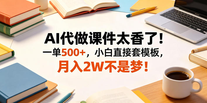 AI代做课件太香了！一单500+，小白直接套模板，月入2W不是梦！【揭秘】昊趣阁资源网昊趣阁资源网