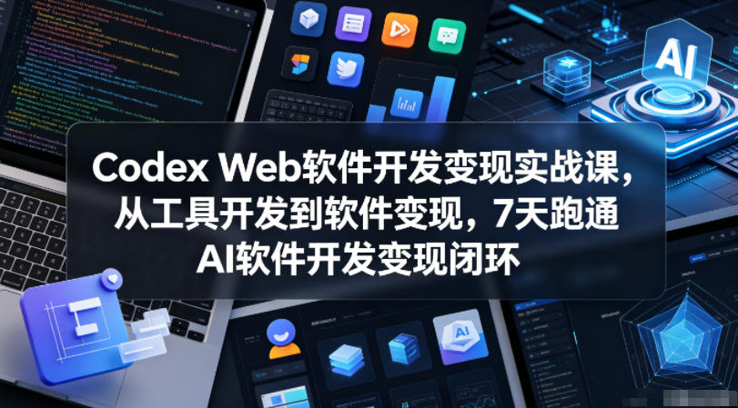 Codex Web软件开发变现实战课，从工具开发到软件变现，7天跑通AI软件开发变现闭环（完结）昊趣阁资源网昊趣阁资源网