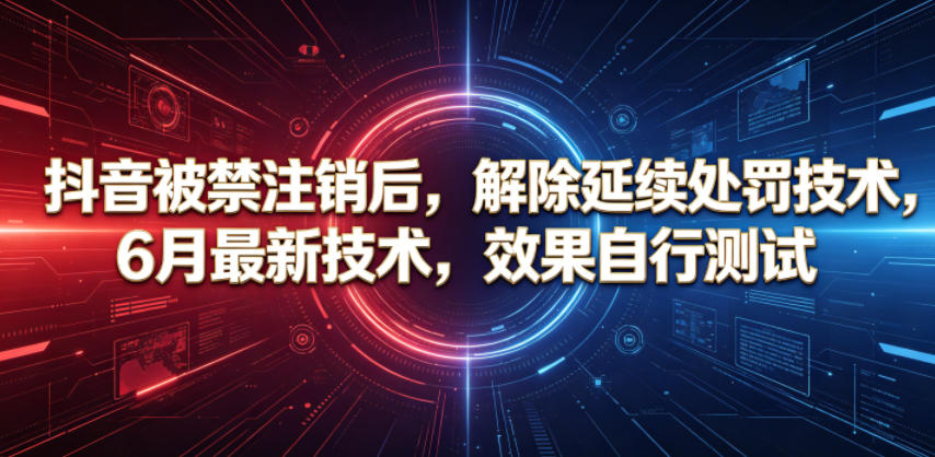 抖音被禁注销后，解除延续处罚技术，6月最新技术，效果自行测试昊趣阁资源网昊趣阁资源网