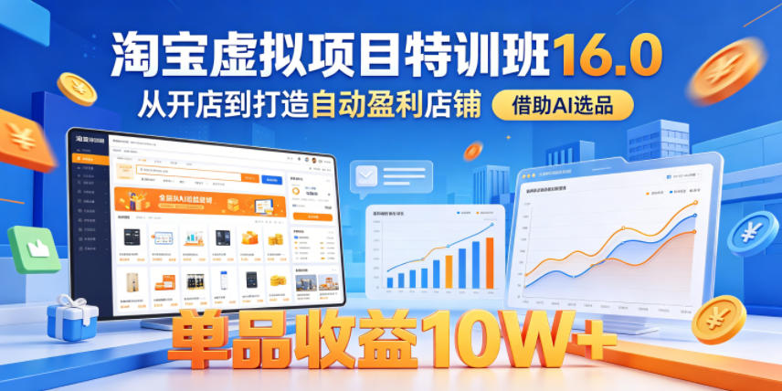 淘宝虚拟项目特训班16.0，从开店到打造自动盈利店铺，借助AI选品，单品收益10W+（完结）昊趣阁资源网昊趣阁资源网