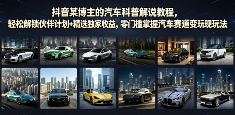 抖音某博主的汽车科普解说教程,轻松解锁伙伴计划+精选独家收益,零门槛掌握汽车赛道变现玩法昊趣阁资源网昊趣阁资源网