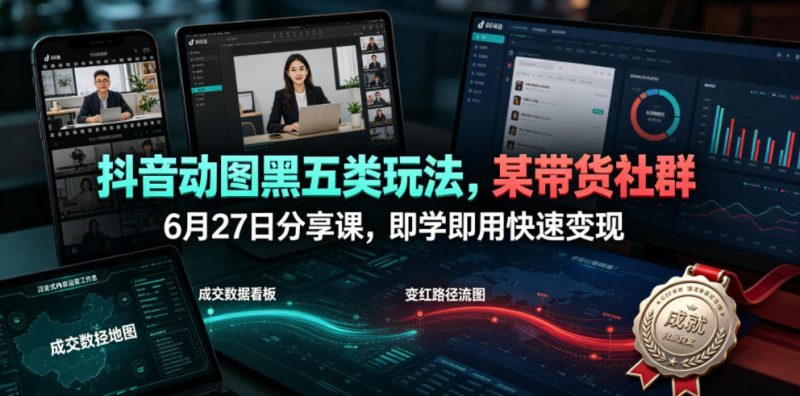 抖音动图黑五类玩法，某带货社群6月27日分享课，即学即用快速变现昊趣阁资源网昊趣阁资源网