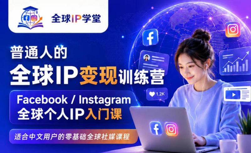 普通人的全球IP变现训练营,Facebook/Instagram全球个人IP入门课,零基础全球社媒课程昊趣阁资源网昊趣阁资源网