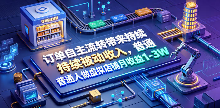 订单自主流转带来持续被动收入，普通人做虚拟店铺月收益1-3W【揭秘】昊趣阁资源网昊趣阁资源网