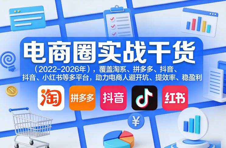 电商圈实战干货(2023-2026年),覆盖淘系、拼多多、抖音、小红书等多平台,助力电商人避开坑、提效率、稳盈利(更新08月22日)昊趣阁资源网昊趣阁资源网