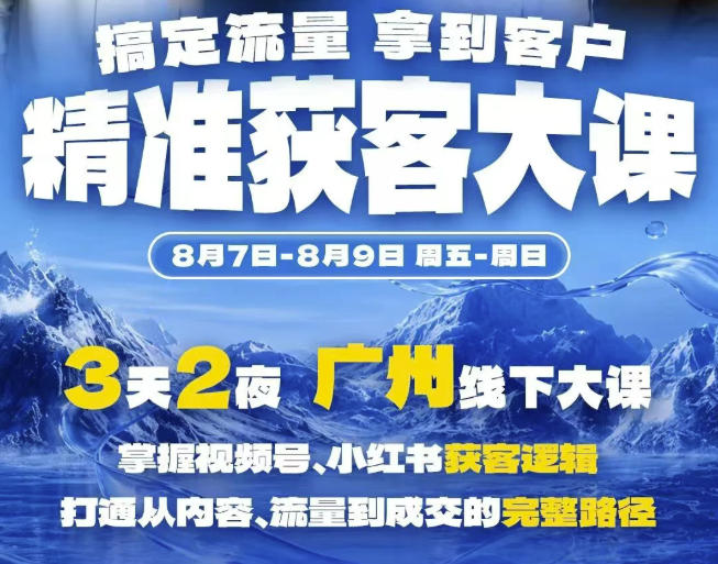 精准获客实战大课,掌握视频号、小红书获客逻辑,打通从内容、流量到成交的完整路径(广州站8.7-9)昊趣阁资源网昊趣阁资源网