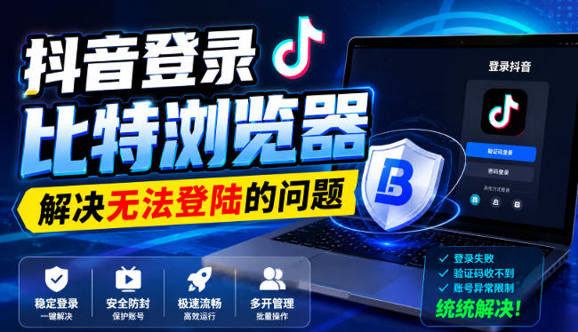 抖音登录比特浏览器,解决无法登陆的问题昊趣阁资源网昊趣阁资源网