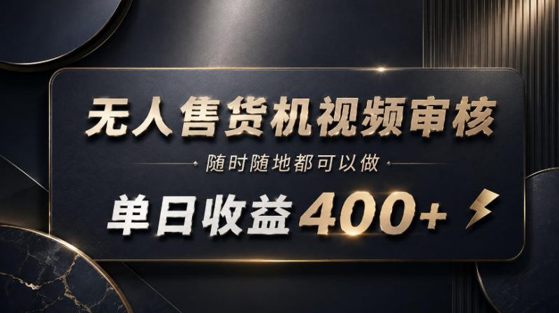 无人售货机视频审核，随时随地都可以做，单日收益400+，有手就能做【揭秘】昊趣阁资源网昊趣阁资源网