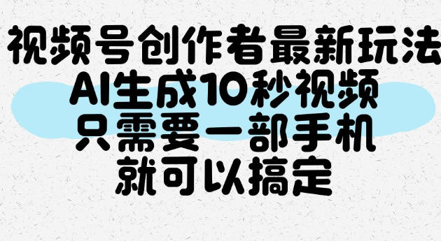 视频号创作者最新玩法，AI一键生成10秒视频，只需要一部手机就可以搞定昊趣阁资源网昊趣阁资源网