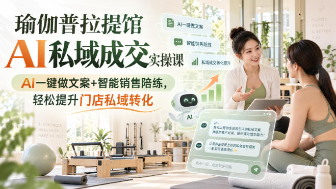 瑜伽普拉提馆AI私域成交实操课｜AI一键做文案+智能销售陪练，轻松提升门店私域转化昊趣阁资源网昊趣阁资源网