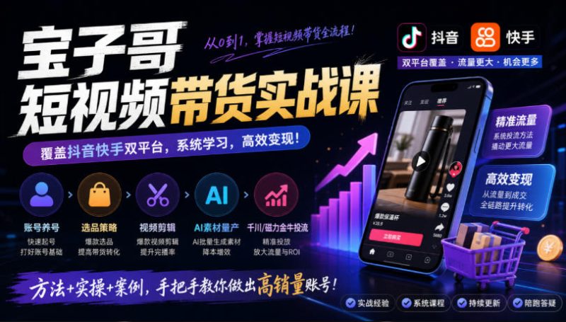 宝子哥短视频带货实战课,覆盖抖音快手双平台,账号养号、选品、剪辑,到AI素材量产、千川磁力金牛投流等(26年9月更新)昊趣阁资源网昊趣阁资源网