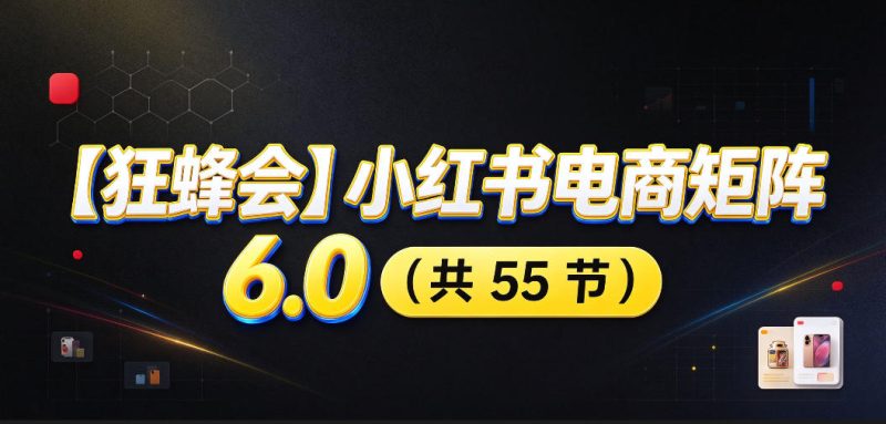 【无水印】【狂蜂会】小红书电商矩阵6.0,从零教你店铺搭建、多渠道精细化选品、AI素材原创、自动化发笔记、矩阵起店放大等昊趣阁资源网昊趣阁资源网