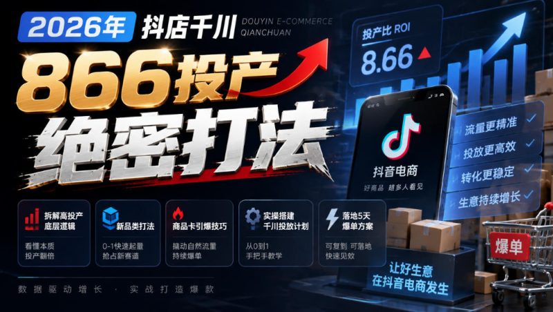 2026年抖店千川866投产绝密打法,拆解高投产底层逻辑、新品类打法、商品卡引爆技巧,实操搭建千川投放计划,落地5天爆单方案昊趣阁资源网昊趣阁资源网