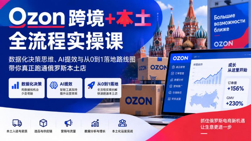 Ozon跨境+本土全流程实操课,数据化决策思维、AI提效与从0到1落地路线图,带你真正跑通俄罗斯本土店昊趣阁资源网昊趣阁资源网