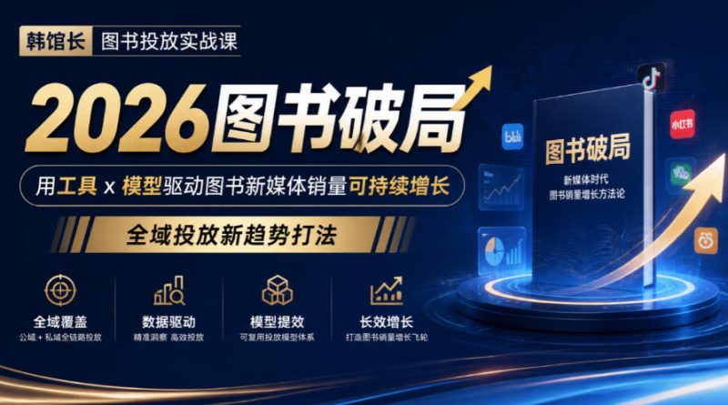 韩馆长图书投放实战课|2026图书破局,用工具x模型驱动图书新媒体销量可持续增长,全域投放新趋势打法昊趣阁资源网昊趣阁资源网