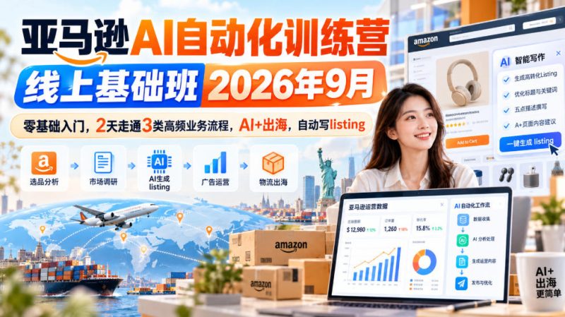 亚马逊AI自动化训练营线上基础班2026年9月,零基础入门,2天走通3类高频业务流程,AI+出海,自动写listing(更新1017)昊趣阁资源网昊趣阁资源网