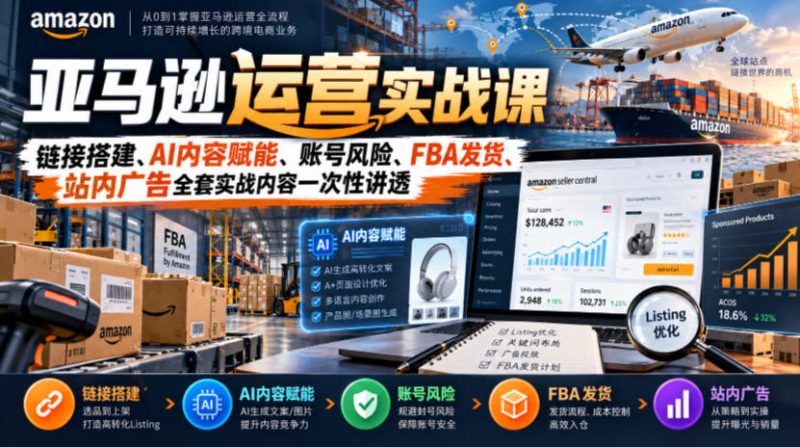 亚马逊运营实战课，链接搭建、AI内容赋能、账号风险、FBA发货、站内广告全套实战内容一次性讲透昊趣阁资源网昊趣阁资源网
